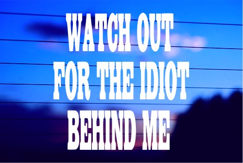 WATCH OUT FOR THE IDIOT BEHIND ME CAR DECAL STICKER