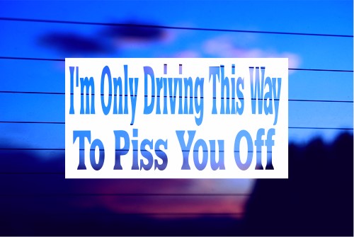 I’M ONLY DRIVING THIS WAY TO PISS YOU OFF CAR DECAL STICKER