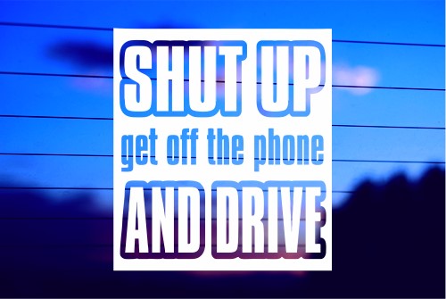 SHUT UP GET OFF THE PHONE AND DRIVE CAR DECAL STICKER