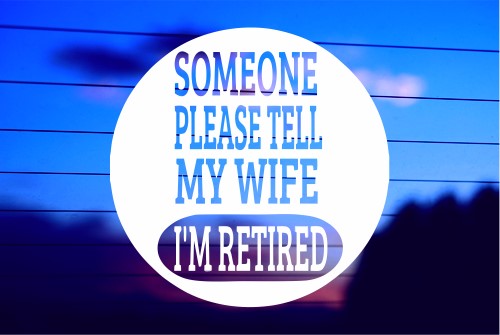 SOMEONE PLEASE TELL MY WIFE I’M RETIRED CAR DECAL STICKER