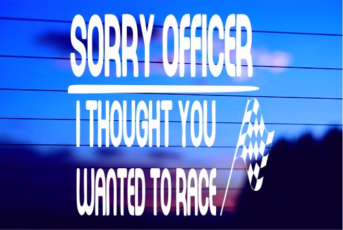 SORRY OFFICER, I THOUGHT YOU WANTED TO RACE CAR DECAL STICKER