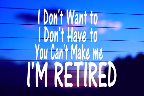 I DON’T WANT TO – I’M RETIRED CAR DECAL STICKER