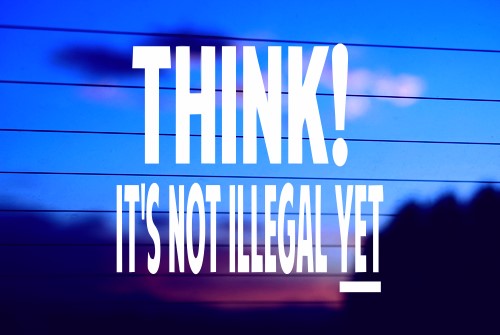 THINK! IT’S NOT ILLEGAL YET CAR DECAL STICKER