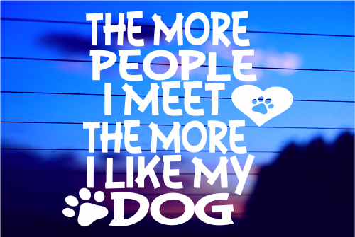 THE MORE PEOPLE I MEET, THE MORE I LIKE MY DOG CAR DECAL STICKER