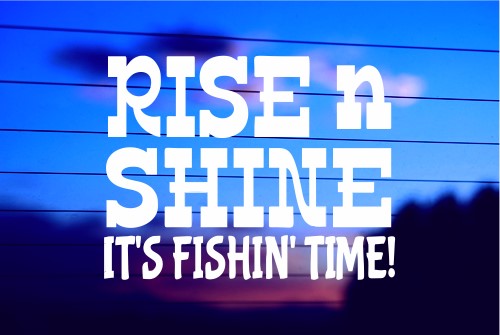 RISE AND SHINE IT’S FISHING TIME CAR DECAL STICKER