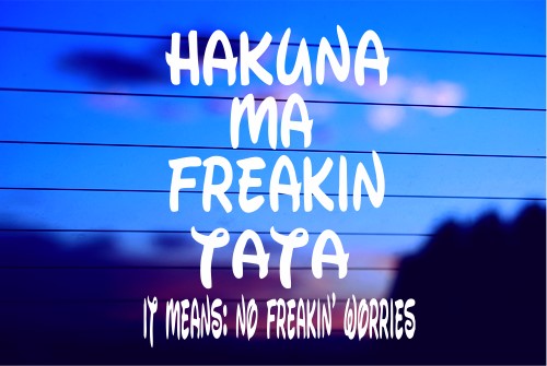 HAKUNA MA FREAKIN’ TATA:  IT MEANS NO FREAKIN’ WORRIES CAR DECAL STICKER