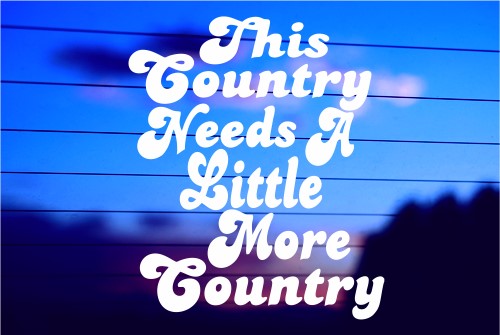THIS COUNTRY NEEDS MORE COUNTRY CAR DECAL STICKER
