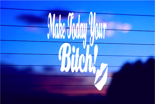 MAKE TODAY YOUR BITCH CAR DECAL STICKER