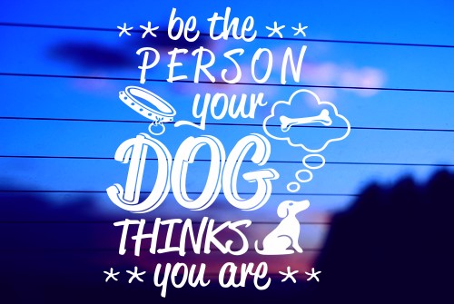 BE THE KIND OF PERSON YOUR DOG THINKS YOU ARE 2 CAR DECAL STICKER