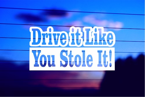 DRIVE IT LIKE YOU STOLE IT! CAR DECAL STICKER