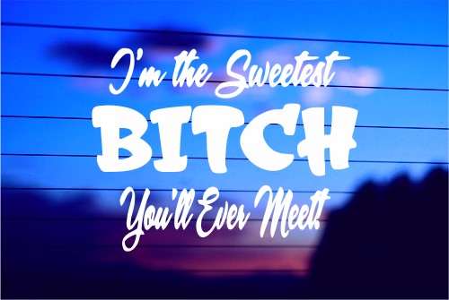 I’M THE SWEETEST BITCH YOU’LL EVER MEET CAR DECAL STICKER