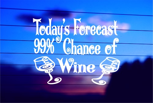 TODAY’S FORECAST 99% CHANCE OF WINE